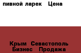 пивной ларек › Цена ­ 350 000 - Крым, Севастополь Бизнес » Продажа готового бизнеса   . Крым,Севастополь